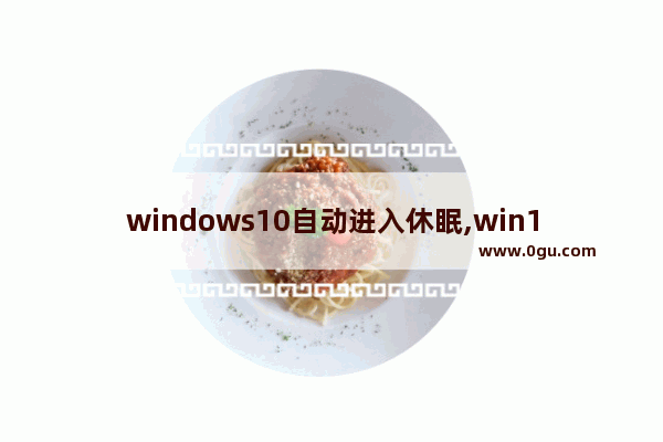 windows10自动进入休眠,win10进入休眠状态