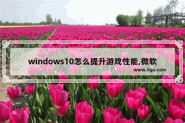 windows10怎么提升游戏性能,微软游戏模式有用吗