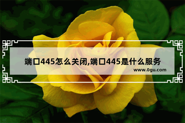 端口445怎么关闭,端口445是什么服务