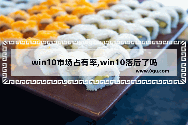 win10市场占有率,win10落后了吗