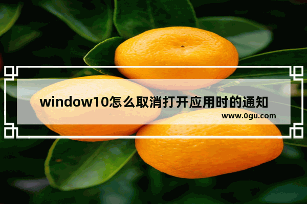 window10怎么取消打开应用时的通知,win10取消应用提示