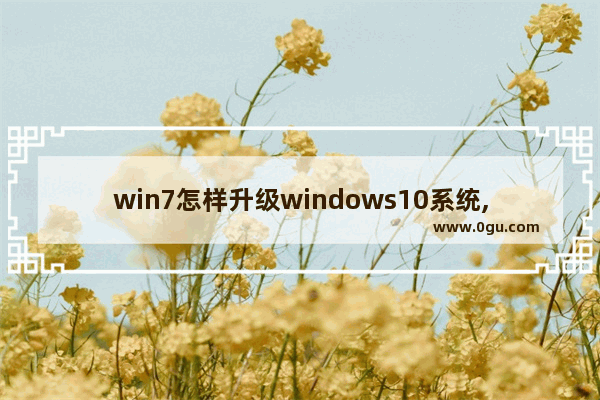 win7怎样升级windows10系统,win7怎么直接升级win10