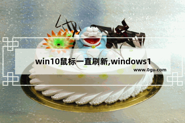 win10鼠标一直刷新,windows10更新后鼠标不显示