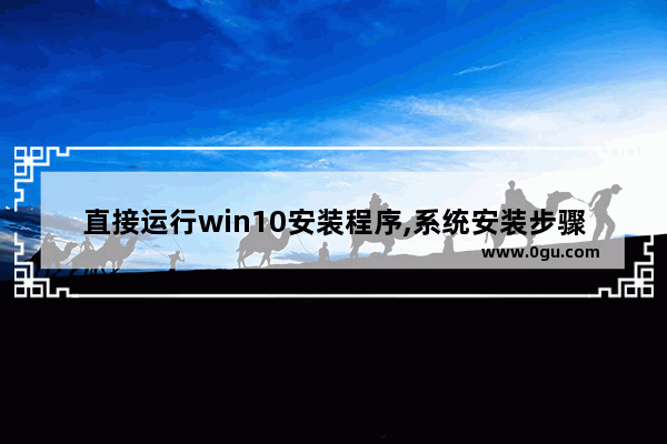 直接运行win10安装程序,系统安装步骤windows10安装程序