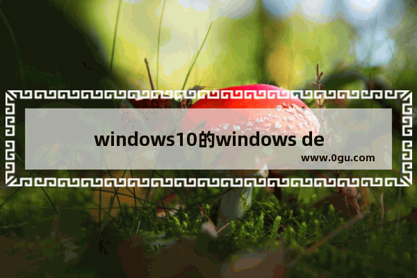 windows10的windows defender,win10没有defender程序