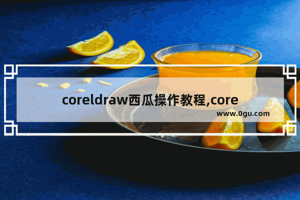 coreldraw西瓜操作教程,coreldraw x7怎么复制