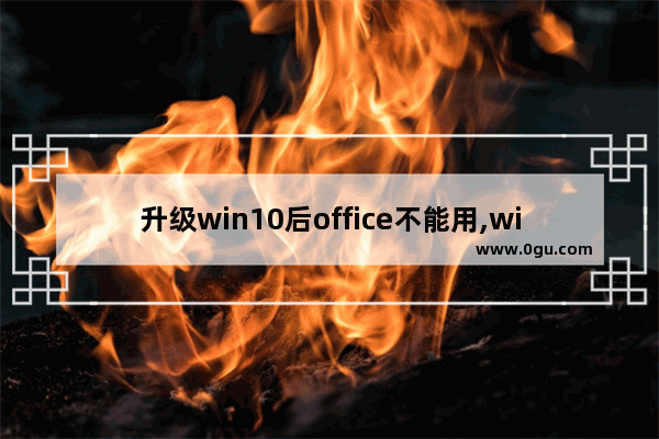 升级win10后office不能用,windows10为什么用不了office