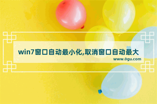 win7窗口自动最小化,取消窗口自动最大化