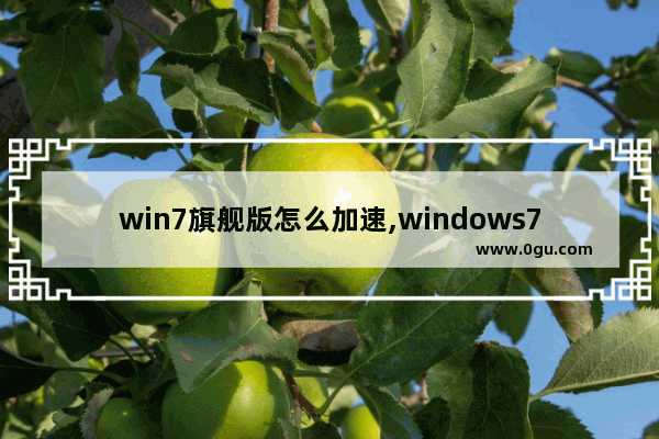 win7旗舰版怎么加速,windows7旗舰版如何提高运行速度