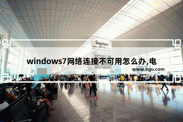 windows7网络连接不可用怎么办,电脑win7连接不可用