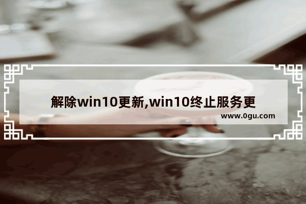 解除win10更新,win10终止服务更新后影响激活状态