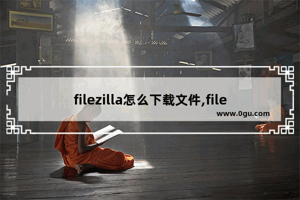 filezilla怎么下载文件,filezilla如何使用