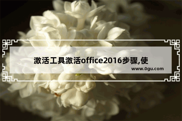 激活工具激活office2016步骤,使用office2016激活工具使用方法