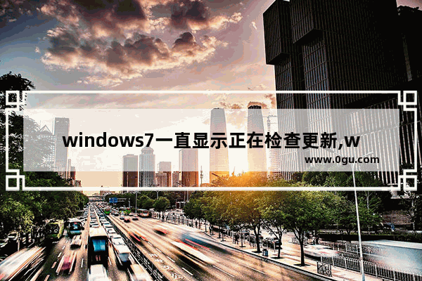 windows7一直显示正在检查更新,windows7旗舰版如何修复