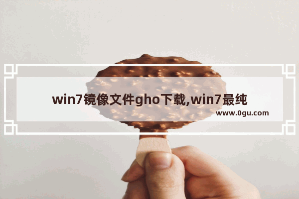 win7镜像文件gho下载,win7最纯净版gho镜像下载