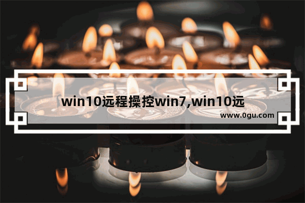 win10远程操控win7,win10远程电脑控制