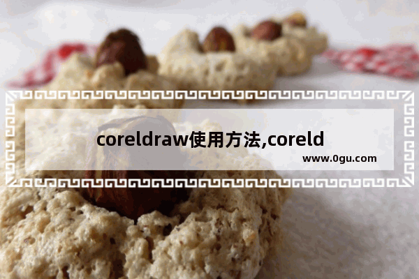 coreldraw使用方法,coreldraw技巧大全