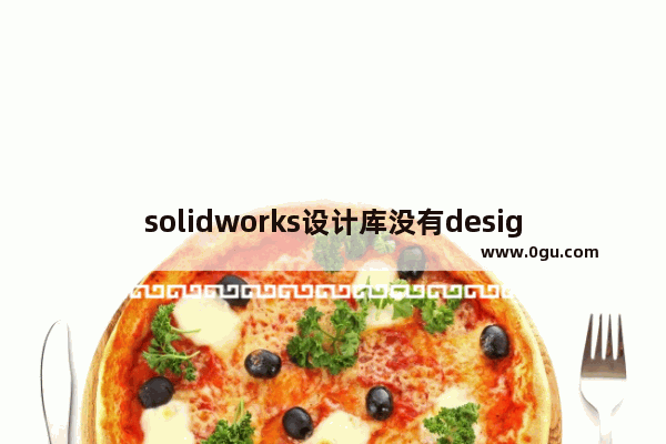 solidworks设计库没有design library,solidworks设计库找不到了