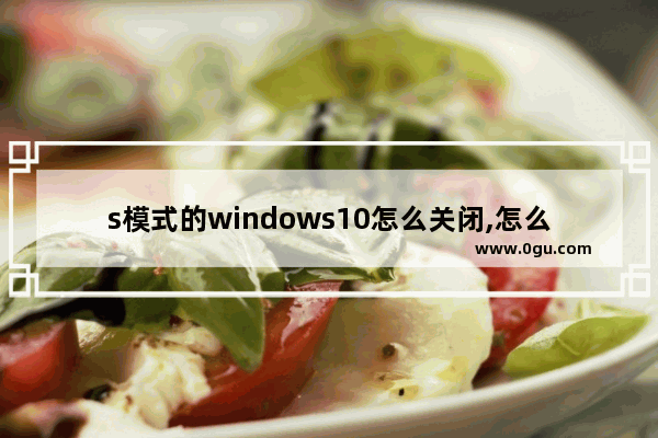 s模式的windows10怎么关闭,怎么退出windows s模式