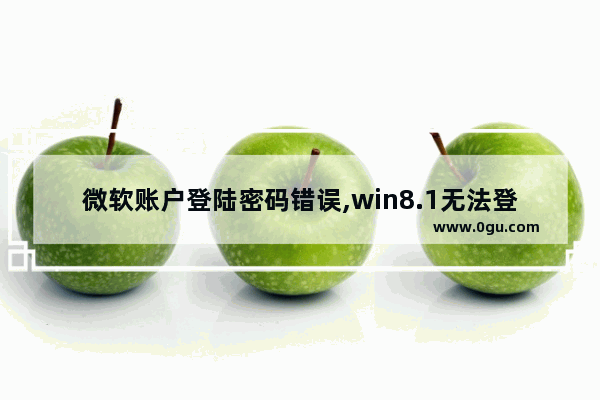 微软账户登陆密码错误,win8.1无法登陆微软账户