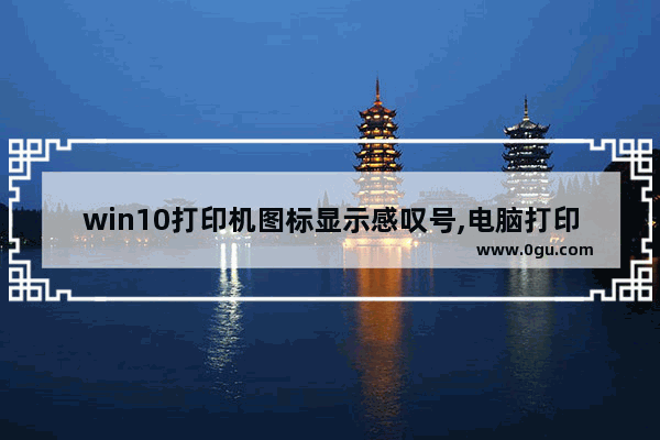 win10打印机图标显示感叹号,电脑打印机显示感叹号怎么解决 1