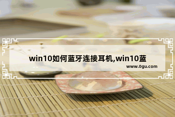 win10如何蓝牙连接耳机,win10蓝牙如何连接耳机