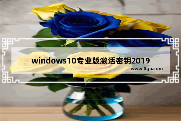 windows10专业版激活密钥2019,win10专业密钥最新版