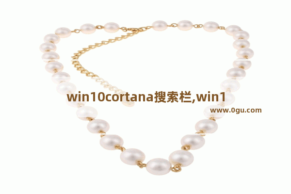 win10cortana搜索栏,win10关闭cortana搜索