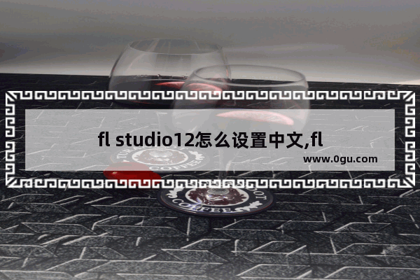 fl studio12怎么设置中文,fl studio汉化补丁怎么用