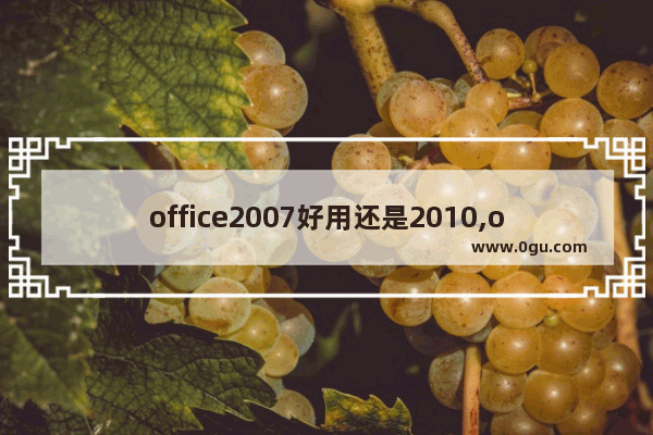 office2007好用还是2010,office2007跟2010有什么区别