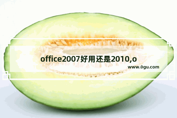 office2007好用还是2010,office2007跟2010有什么区别