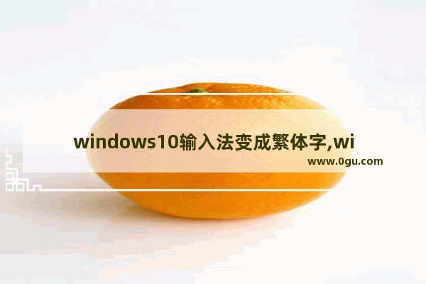 windows10输入法变成繁体字,win10电脑字体变成繁体,如何变成简体