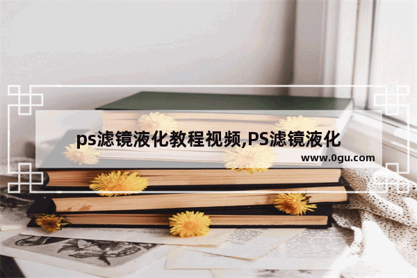 ps滤镜液化教程视频,PS滤镜液化