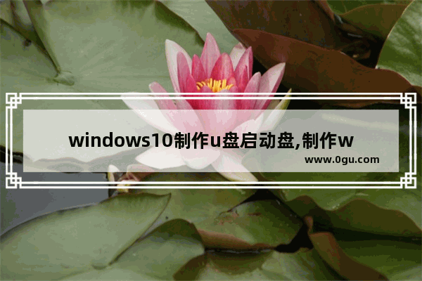 windows10制作u盘启动盘,制作win10启动U盘