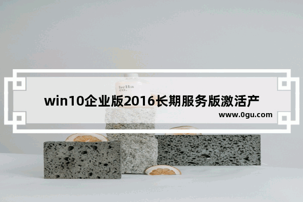 win10企业版2016长期服务版激活产品密钥,windows10升级输入产品密钥无效