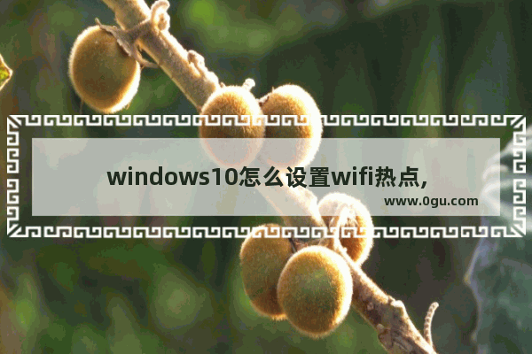 windows10怎么设置wifi热点,window10如何设置wifi热点