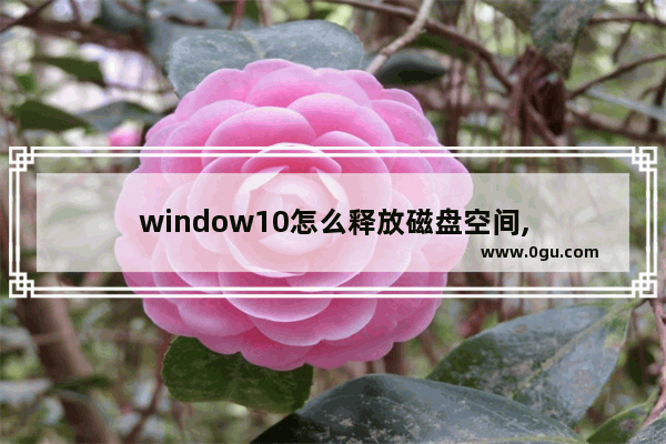 window10怎么释放磁盘空间,