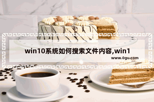 win10系统如何搜索文件内容,win10搜索文件内容