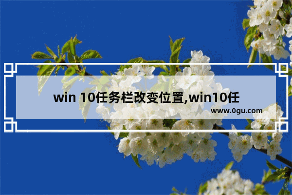 win 10任务栏改变位置,win10任务栏怎么调整位置