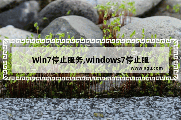 Win7停止服务,windows7停止服务会怎么样