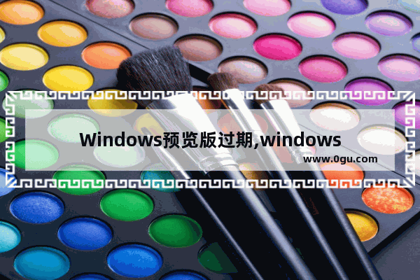 Windows预览版过期,windows10会过期吗