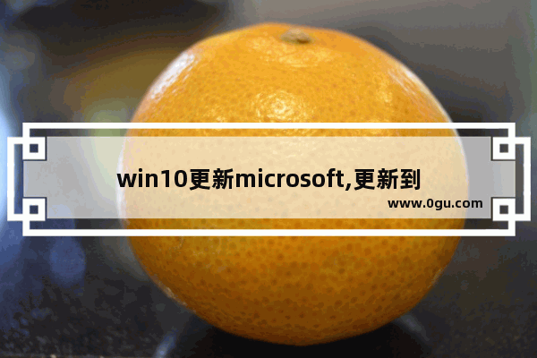 win10更新microsoft,更新到windows10的最新版本