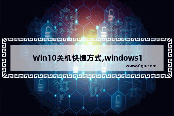 Win10关机快捷方式,windows10关机快捷