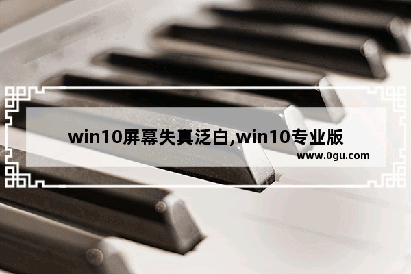 win10屏幕失真泛白,win10专业版画面模糊