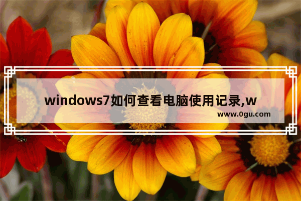 windows7如何查看电脑使用记录,windows7如何查看软件使用记录