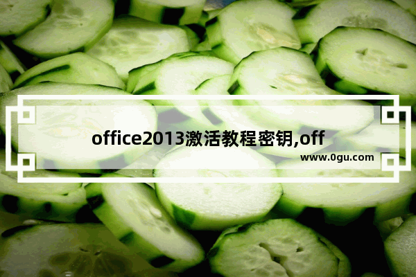 office2013激活教程密钥,office密钥2010激活码