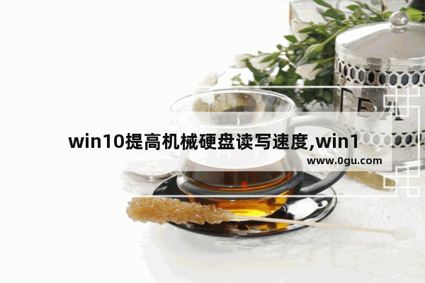 win10提高机械硬盘读写速度,win10机械硬盘读取速度慢 1