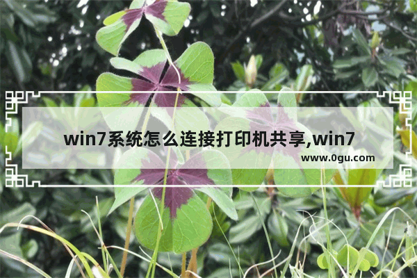 win7系统怎么连接打印机共享,win7系统连接打印机找不到驱动