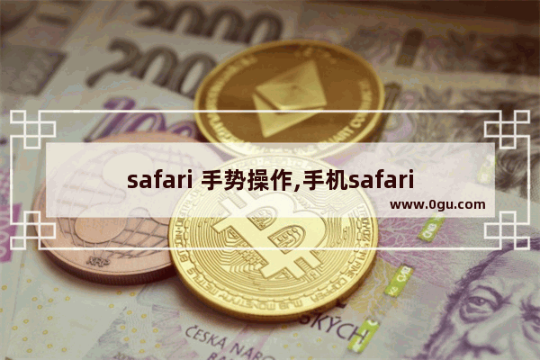 safari 手势操作,手机safari快捷手势