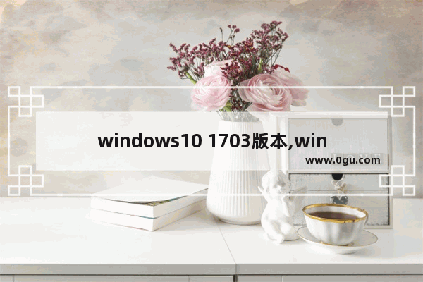 windows10 1703版本,win10 1903新功能